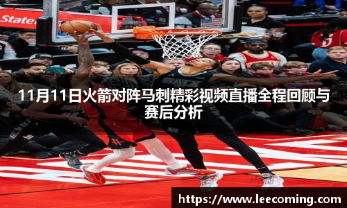 11月11日火箭对阵马刺精彩视频直播全程回顾与赛后分析