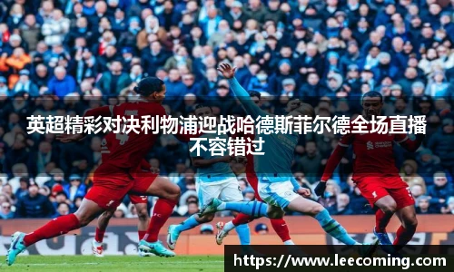 英超精彩对决利物浦迎战哈德斯菲尔德全场直播不容错过