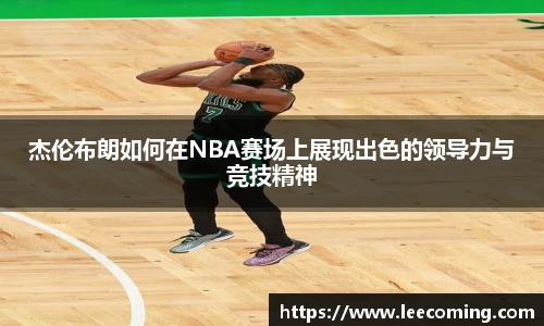 杰伦布朗如何在NBA赛场上展现出色的领导力与竞技精神