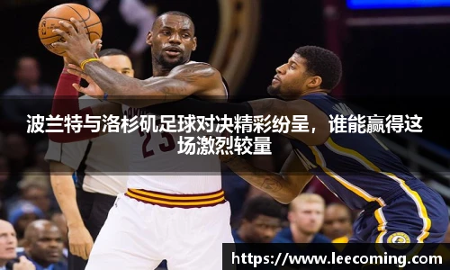 波兰特与洛杉矶足球对决精彩纷呈，谁能赢得这场激烈较量